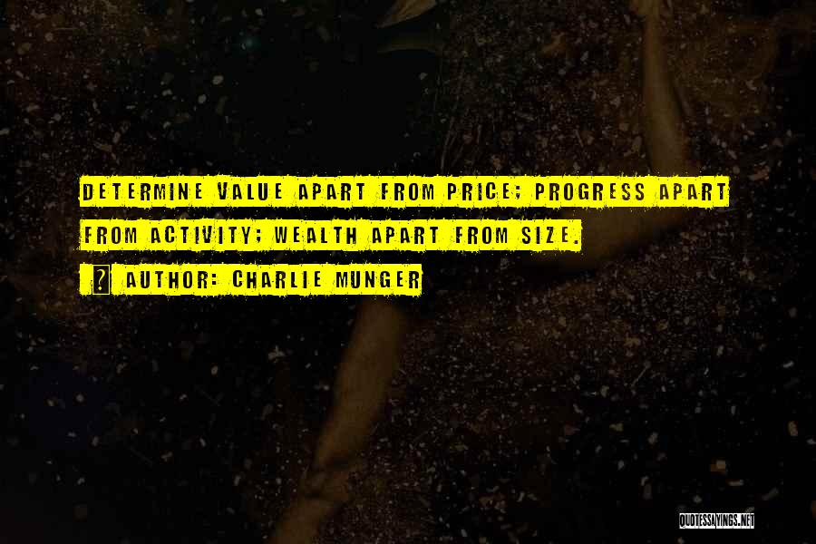 Charlie Munger Quotes: Determine Value Apart From Price; Progress Apart From Activity; Wealth Apart From Size.