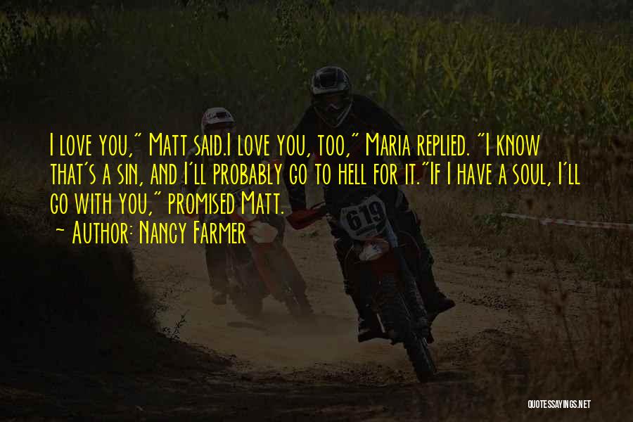 Nancy Farmer Quotes: I Love You, Matt Said.i Love You, Too, Maria Replied. I Know That's A Sin, And I'll Probably Go To