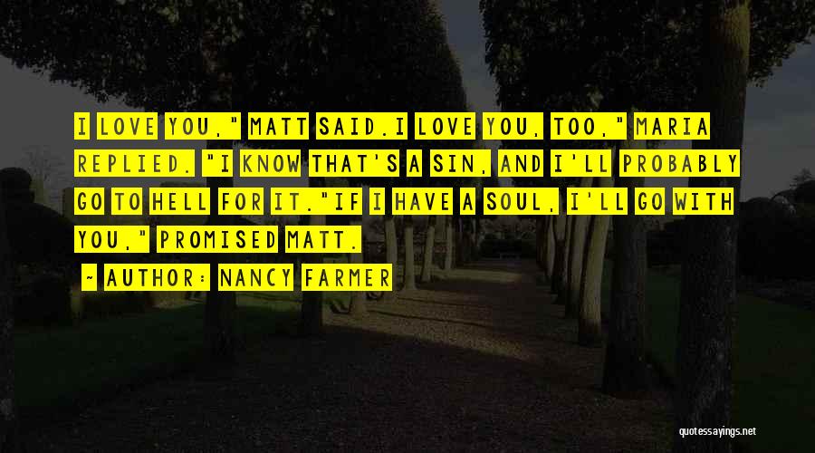 Nancy Farmer Quotes: I Love You, Matt Said.i Love You, Too, Maria Replied. I Know That's A Sin, And I'll Probably Go To