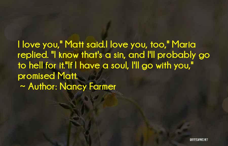 Nancy Farmer Quotes: I Love You, Matt Said.i Love You, Too, Maria Replied. I Know That's A Sin, And I'll Probably Go To