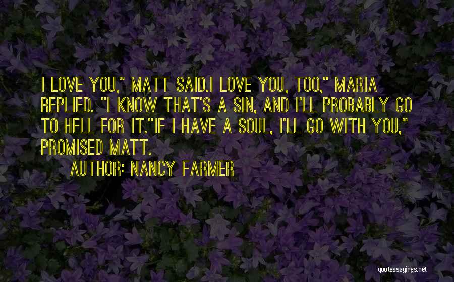 Nancy Farmer Quotes: I Love You, Matt Said.i Love You, Too, Maria Replied. I Know That's A Sin, And I'll Probably Go To