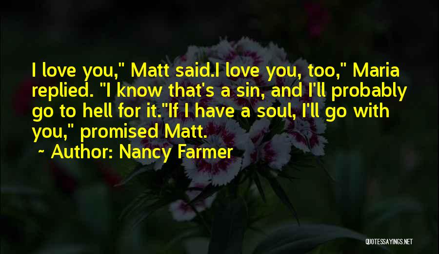 Nancy Farmer Quotes: I Love You, Matt Said.i Love You, Too, Maria Replied. I Know That's A Sin, And I'll Probably Go To