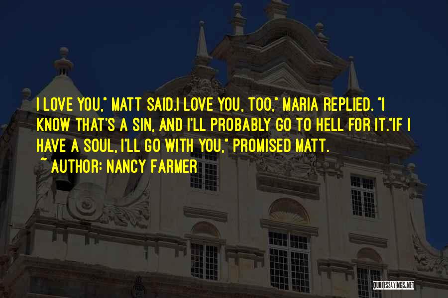 Nancy Farmer Quotes: I Love You, Matt Said.i Love You, Too, Maria Replied. I Know That's A Sin, And I'll Probably Go To