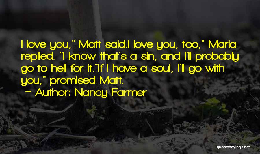 Nancy Farmer Quotes: I Love You, Matt Said.i Love You, Too, Maria Replied. I Know That's A Sin, And I'll Probably Go To