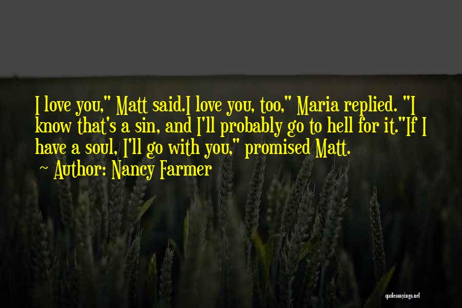 Nancy Farmer Quotes: I Love You, Matt Said.i Love You, Too, Maria Replied. I Know That's A Sin, And I'll Probably Go To