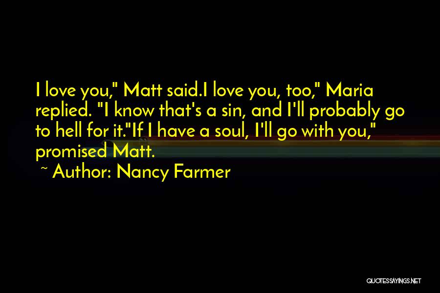 Nancy Farmer Quotes: I Love You, Matt Said.i Love You, Too, Maria Replied. I Know That's A Sin, And I'll Probably Go To