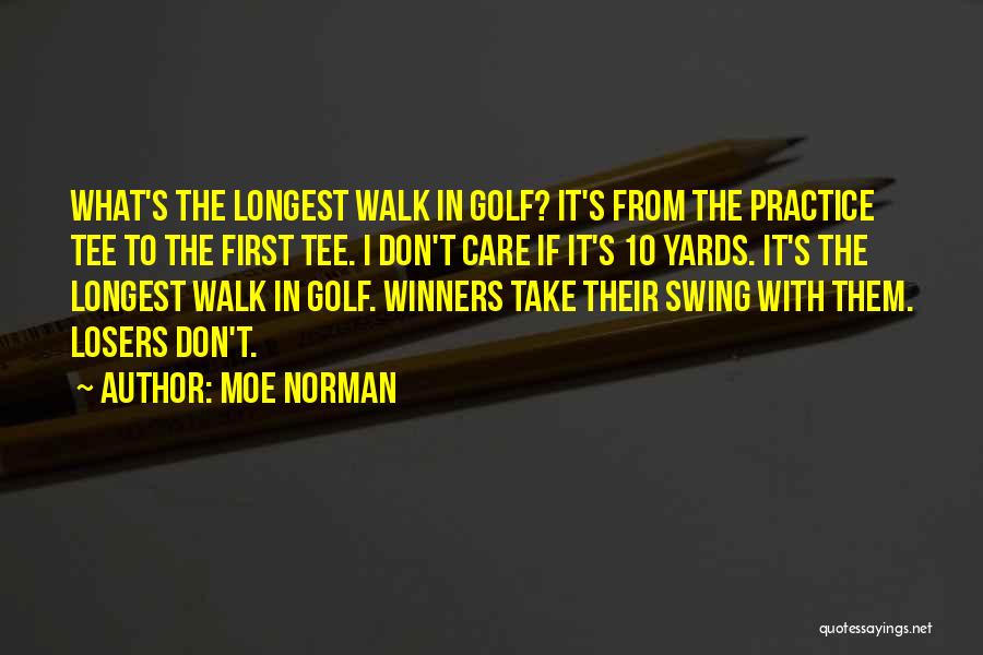 Moe Norman Quotes: What's The Longest Walk In Golf? It's From The Practice Tee To The First Tee. I Don't Care If It's