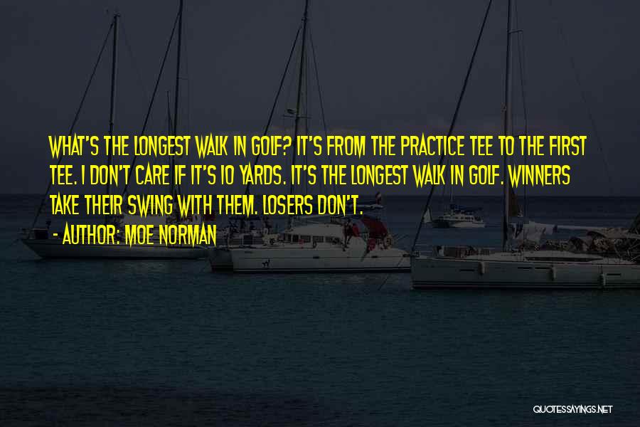 Moe Norman Quotes: What's The Longest Walk In Golf? It's From The Practice Tee To The First Tee. I Don't Care If It's