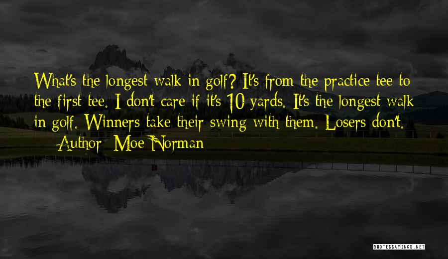 Moe Norman Quotes: What's The Longest Walk In Golf? It's From The Practice Tee To The First Tee. I Don't Care If It's