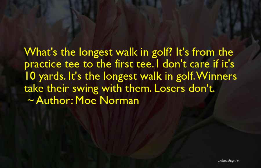 Moe Norman Quotes: What's The Longest Walk In Golf? It's From The Practice Tee To The First Tee. I Don't Care If It's