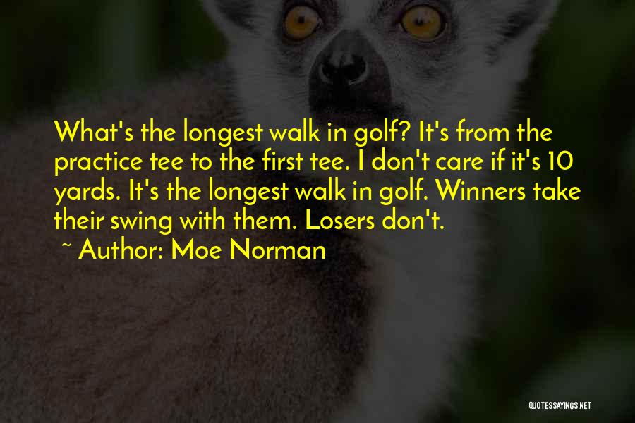 Moe Norman Quotes: What's The Longest Walk In Golf? It's From The Practice Tee To The First Tee. I Don't Care If It's