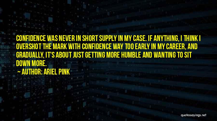 Ariel Pink Quotes: Confidence Was Never In Short Supply In My Case. If Anything, I Think I Overshot The Mark With Confidence Way