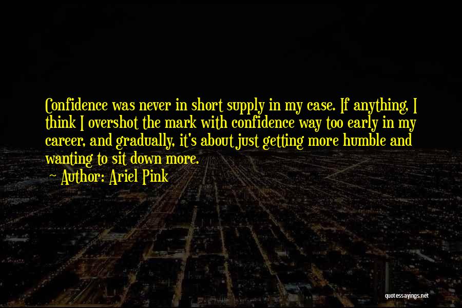 Ariel Pink Quotes: Confidence Was Never In Short Supply In My Case. If Anything, I Think I Overshot The Mark With Confidence Way