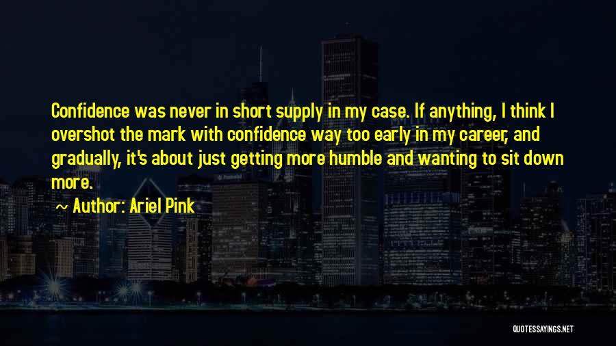 Ariel Pink Quotes: Confidence Was Never In Short Supply In My Case. If Anything, I Think I Overshot The Mark With Confidence Way