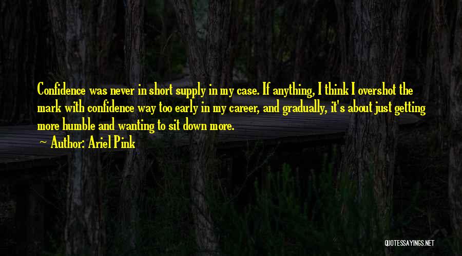 Ariel Pink Quotes: Confidence Was Never In Short Supply In My Case. If Anything, I Think I Overshot The Mark With Confidence Way