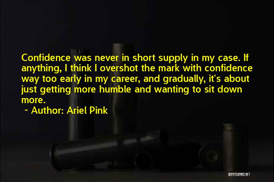 Ariel Pink Quotes: Confidence Was Never In Short Supply In My Case. If Anything, I Think I Overshot The Mark With Confidence Way