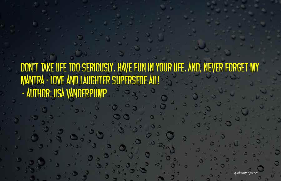 Lisa Vanderpump Quotes: Don't Take Life Too Seriously. Have Fun In Your Life. And, Never Forget My Mantra - Love And Laughter Supersede