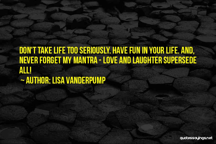 Lisa Vanderpump Quotes: Don't Take Life Too Seriously. Have Fun In Your Life. And, Never Forget My Mantra - Love And Laughter Supersede