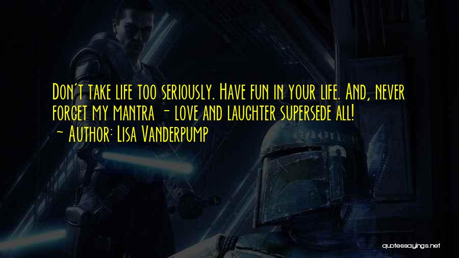 Lisa Vanderpump Quotes: Don't Take Life Too Seriously. Have Fun In Your Life. And, Never Forget My Mantra - Love And Laughter Supersede