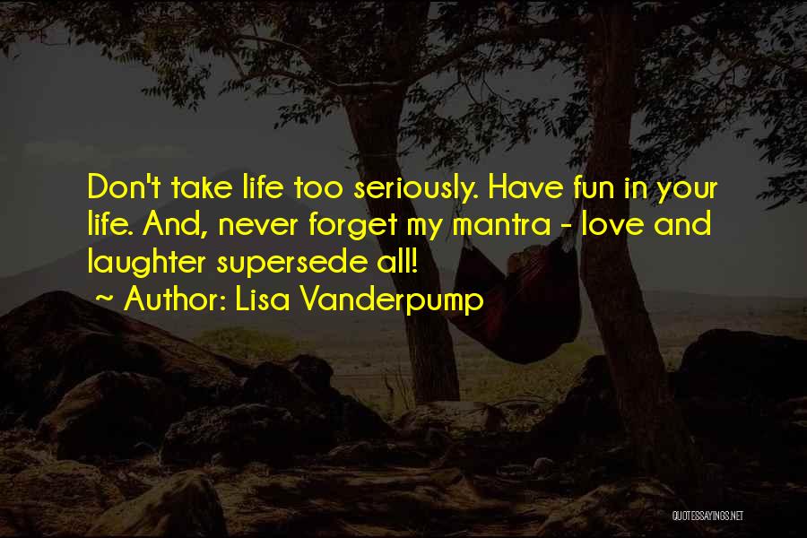 Lisa Vanderpump Quotes: Don't Take Life Too Seriously. Have Fun In Your Life. And, Never Forget My Mantra - Love And Laughter Supersede