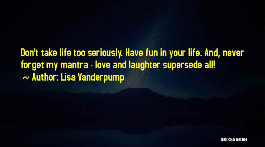 Lisa Vanderpump Quotes: Don't Take Life Too Seriously. Have Fun In Your Life. And, Never Forget My Mantra - Love And Laughter Supersede