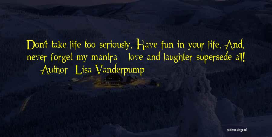Lisa Vanderpump Quotes: Don't Take Life Too Seriously. Have Fun In Your Life. And, Never Forget My Mantra - Love And Laughter Supersede