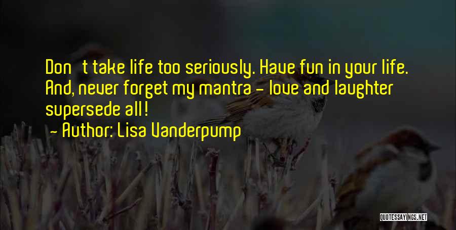 Lisa Vanderpump Quotes: Don't Take Life Too Seriously. Have Fun In Your Life. And, Never Forget My Mantra - Love And Laughter Supersede