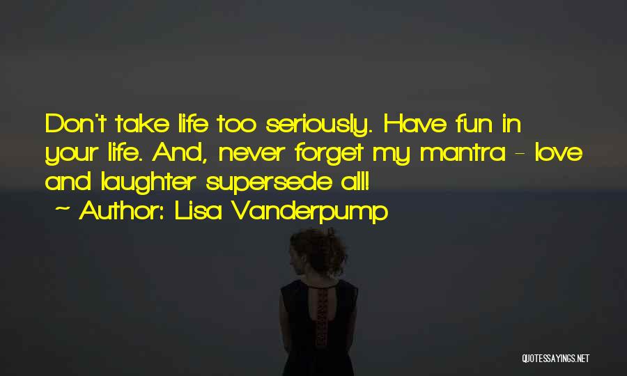 Lisa Vanderpump Quotes: Don't Take Life Too Seriously. Have Fun In Your Life. And, Never Forget My Mantra - Love And Laughter Supersede