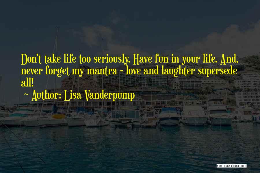 Lisa Vanderpump Quotes: Don't Take Life Too Seriously. Have Fun In Your Life. And, Never Forget My Mantra - Love And Laughter Supersede