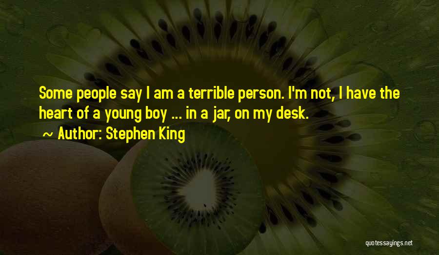 Stephen King Quotes: Some People Say I Am A Terrible Person. I'm Not, I Have The Heart Of A Young Boy ... In