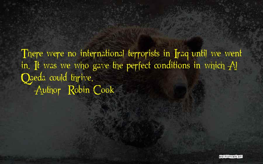 Robin Cook Quotes: There Were No International Terrorists In Iraq Until We Went In. It Was We Who Gave The Perfect Conditions In