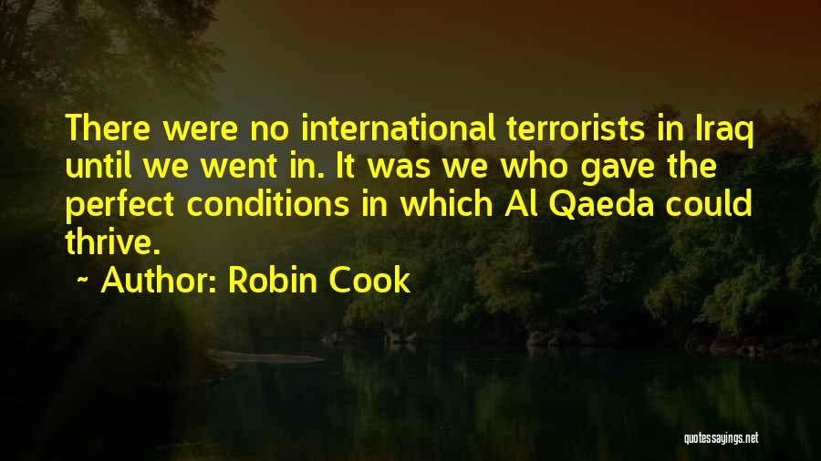 Robin Cook Quotes: There Were No International Terrorists In Iraq Until We Went In. It Was We Who Gave The Perfect Conditions In