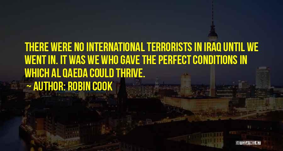 Robin Cook Quotes: There Were No International Terrorists In Iraq Until We Went In. It Was We Who Gave The Perfect Conditions In