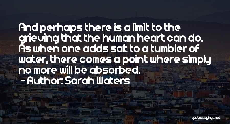 Sarah Waters Quotes: And Perhaps There Is A Limit To The Grieving That The Human Heart Can Do. As When One Adds Salt