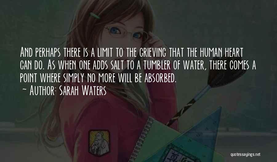 Sarah Waters Quotes: And Perhaps There Is A Limit To The Grieving That The Human Heart Can Do. As When One Adds Salt