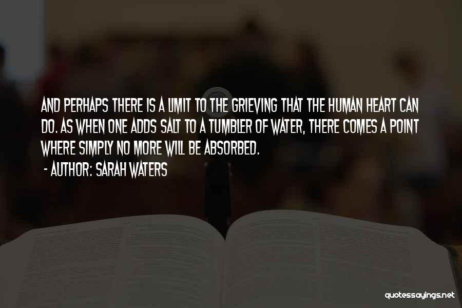 Sarah Waters Quotes: And Perhaps There Is A Limit To The Grieving That The Human Heart Can Do. As When One Adds Salt