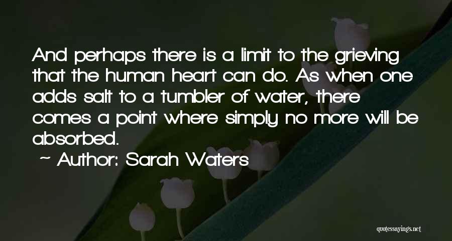 Sarah Waters Quotes: And Perhaps There Is A Limit To The Grieving That The Human Heart Can Do. As When One Adds Salt