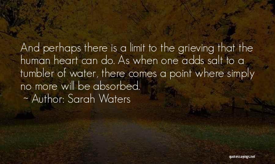 Sarah Waters Quotes: And Perhaps There Is A Limit To The Grieving That The Human Heart Can Do. As When One Adds Salt