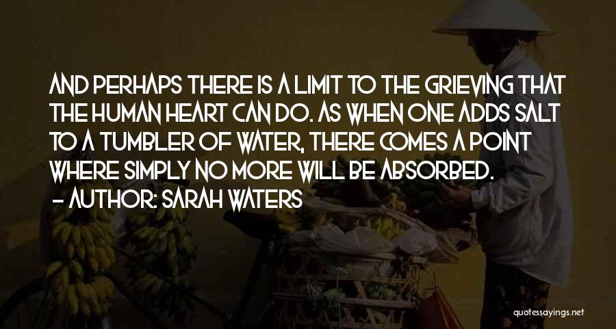 Sarah Waters Quotes: And Perhaps There Is A Limit To The Grieving That The Human Heart Can Do. As When One Adds Salt