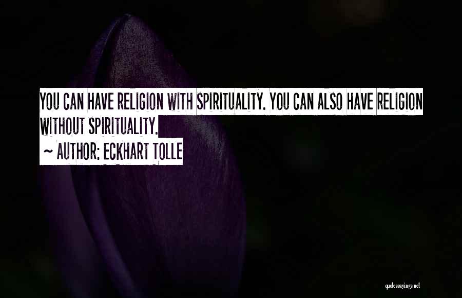 Eckhart Tolle Quotes: You Can Have Religion With Spirituality. You Can Also Have Religion Without Spirituality.
