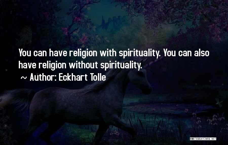 Eckhart Tolle Quotes: You Can Have Religion With Spirituality. You Can Also Have Religion Without Spirituality.