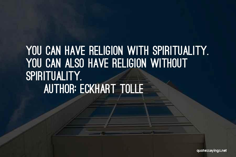 Eckhart Tolle Quotes: You Can Have Religion With Spirituality. You Can Also Have Religion Without Spirituality.