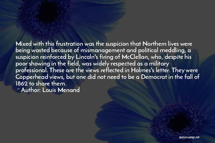 Louis Menand Quotes: Mixed With This Frustration Was The Suspicion That Northern Lives Were Being Wasted Because Of Mismanagement And Political Meddling, A