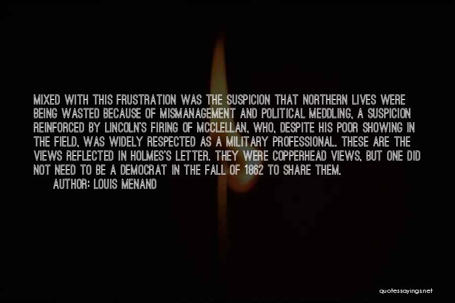 Louis Menand Quotes: Mixed With This Frustration Was The Suspicion That Northern Lives Were Being Wasted Because Of Mismanagement And Political Meddling, A