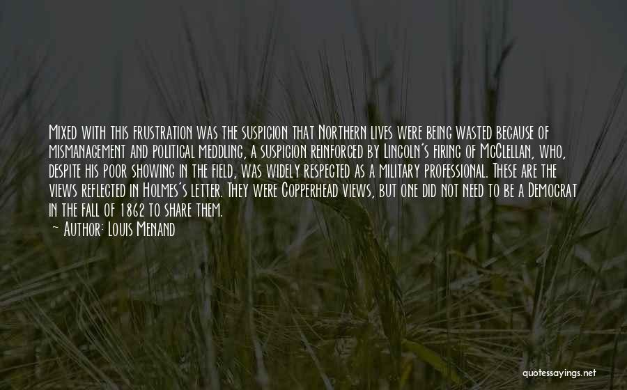 Louis Menand Quotes: Mixed With This Frustration Was The Suspicion That Northern Lives Were Being Wasted Because Of Mismanagement And Political Meddling, A