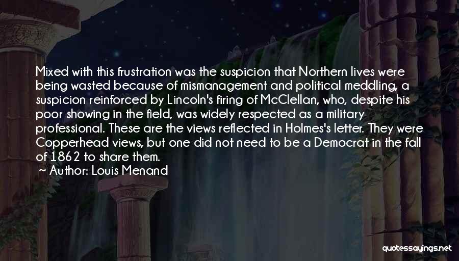 Louis Menand Quotes: Mixed With This Frustration Was The Suspicion That Northern Lives Were Being Wasted Because Of Mismanagement And Political Meddling, A