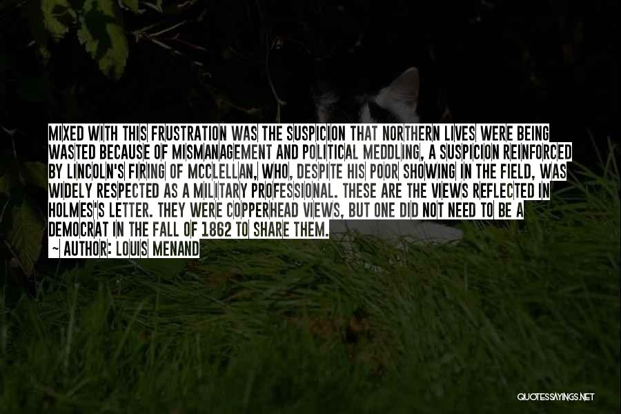 Louis Menand Quotes: Mixed With This Frustration Was The Suspicion That Northern Lives Were Being Wasted Because Of Mismanagement And Political Meddling, A