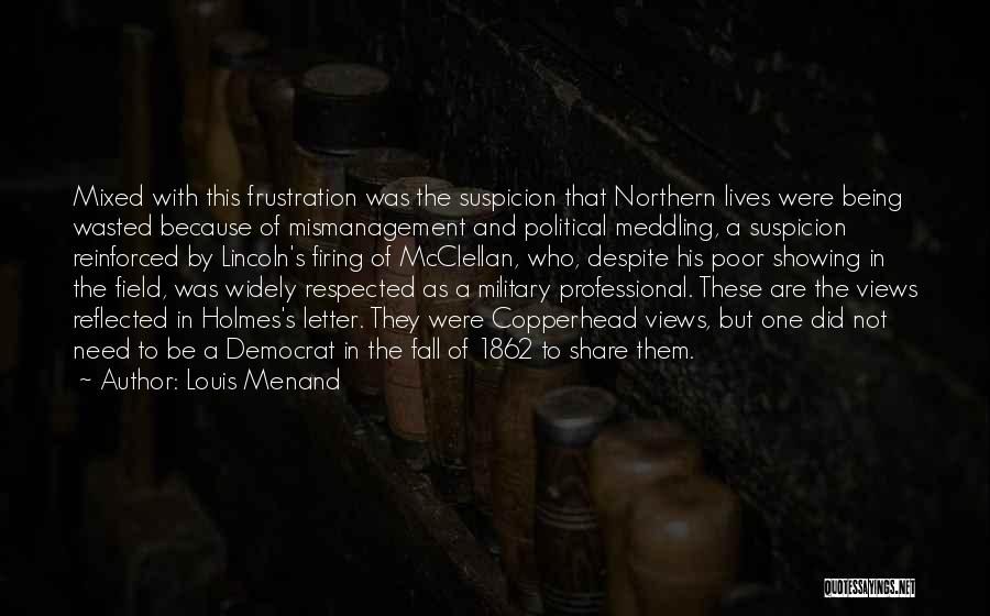 Louis Menand Quotes: Mixed With This Frustration Was The Suspicion That Northern Lives Were Being Wasted Because Of Mismanagement And Political Meddling, A