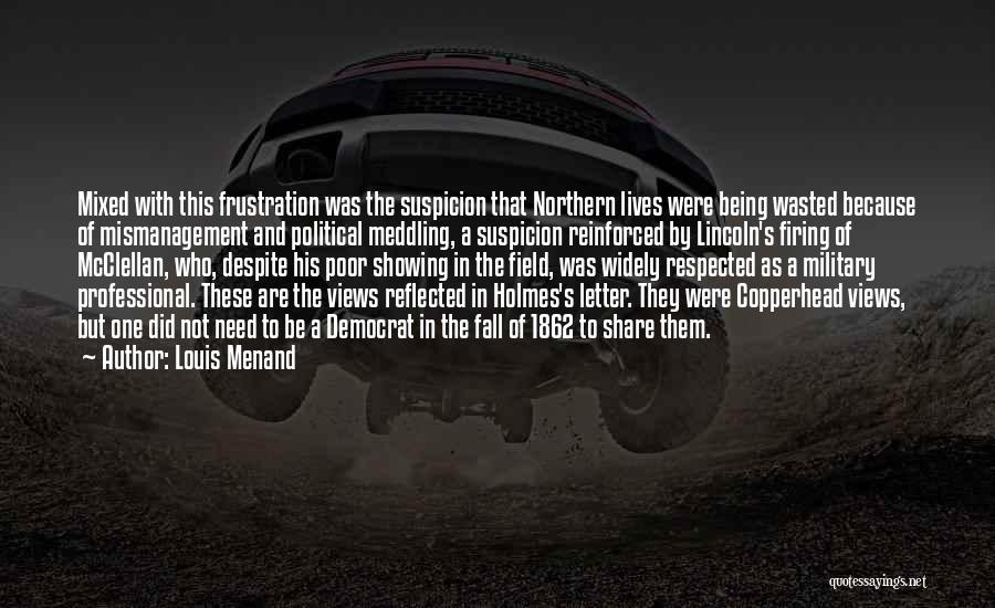 Louis Menand Quotes: Mixed With This Frustration Was The Suspicion That Northern Lives Were Being Wasted Because Of Mismanagement And Political Meddling, A