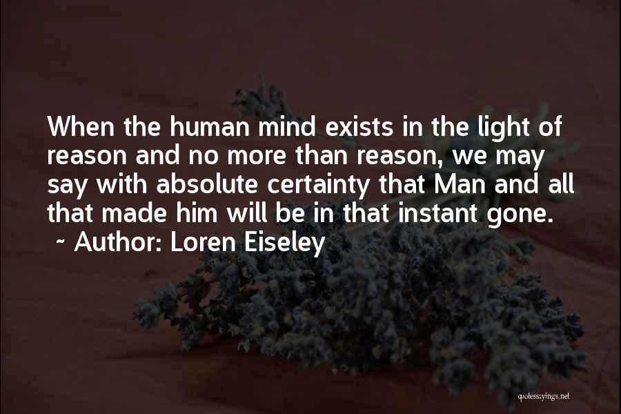Loren Eiseley Quotes: When The Human Mind Exists In The Light Of Reason And No More Than Reason, We May Say With Absolute